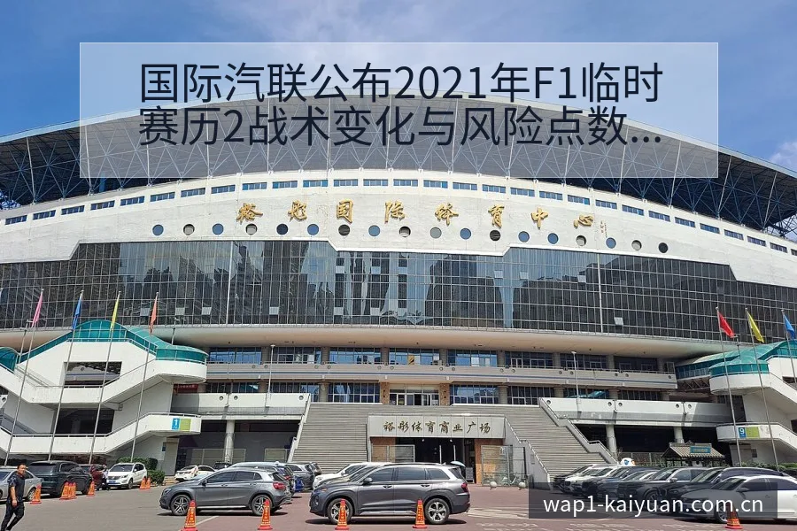 国际汽联公布2021年F1临时赛历2战术变化与风险点数据 - 开元体育本