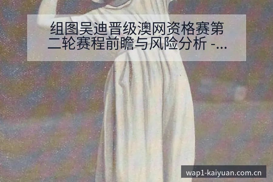 组图吴迪晋级澳网资格赛第二轮赛程前瞻与风险分析 - 开元体育本