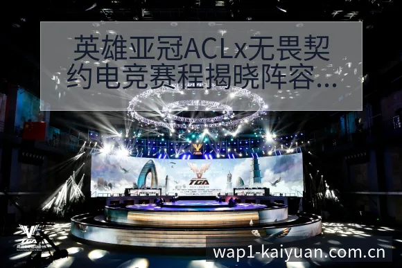 英雄亚冠ACLx无畏契约电竞赛程揭晓阵容调整对排名变化分 - 开元体育本