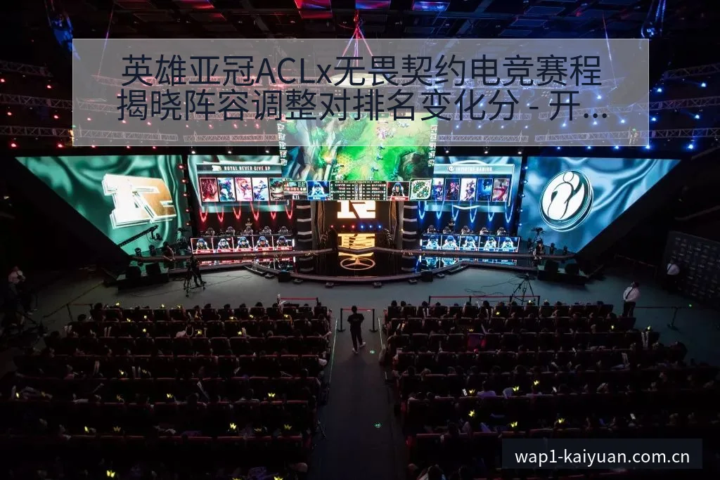 英雄亚冠ACLx无畏契约电竞赛程揭晓阵容调整对排名变化分 - 开元体育本