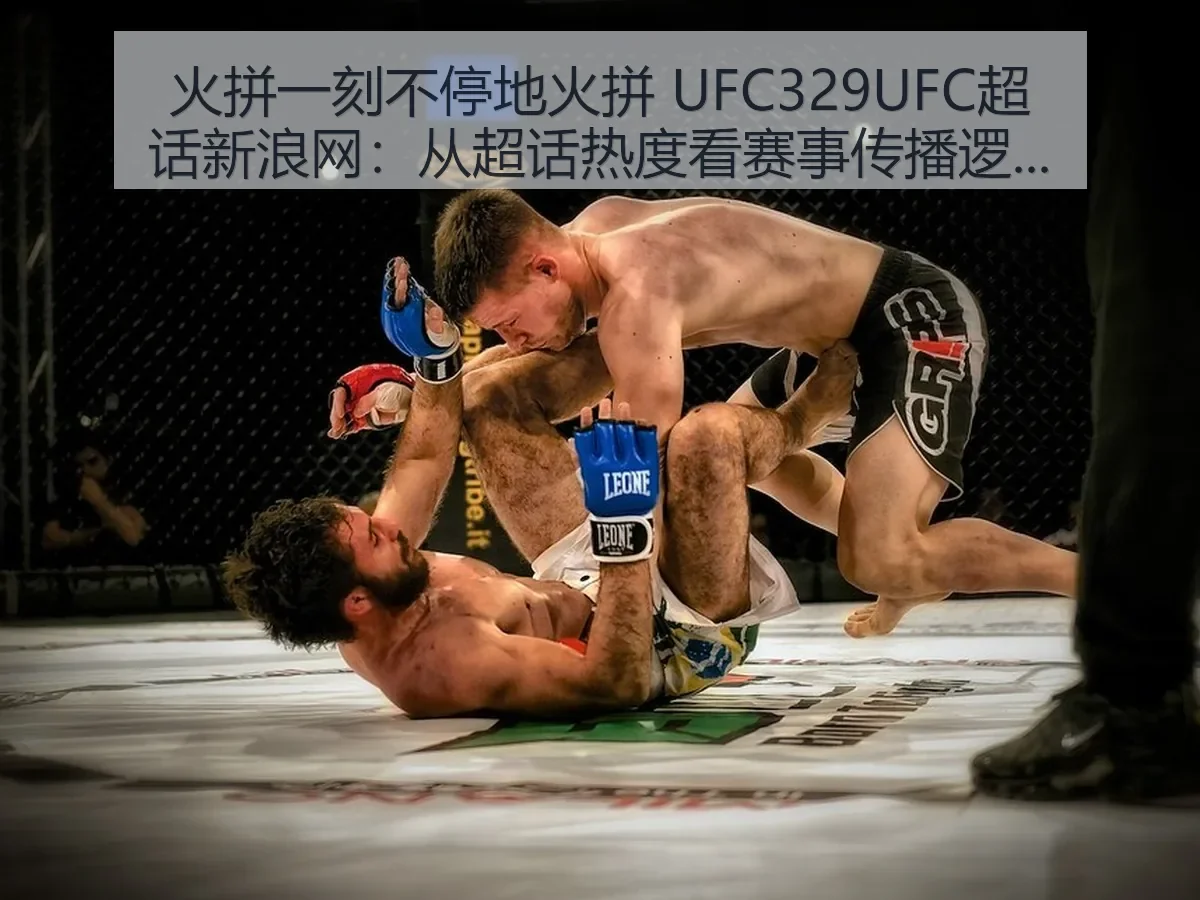火拼一刻不停地火拼 UFC329UFC超话:从超话热度看赛事传播逻辑